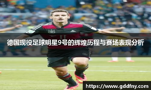 德国现役足球明星9号的辉煌历程与赛场表现分析